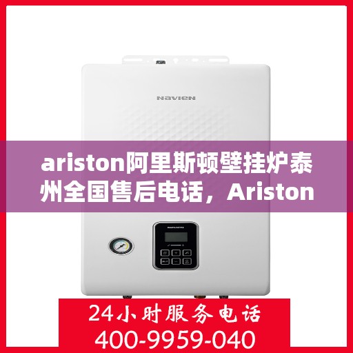 ariston阿里斯顿壁挂炉泰州全国售后电话，Ariston阿里斯顿壁挂炉泰州售后服务热线全解析