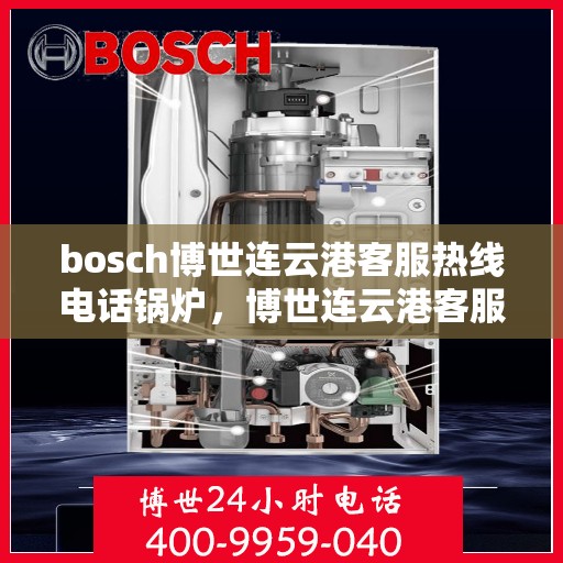 bosch博世连云港客服热线电话锅炉，博世连云港客服热线电话，专业解答锅炉问题，贴心服务每一天