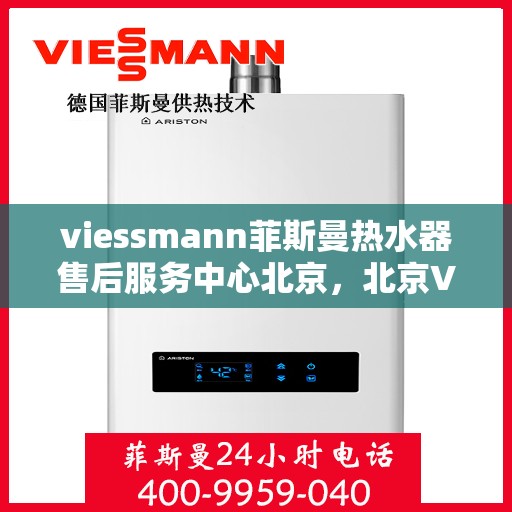viessmann菲斯曼热水器售后服务中心北京，北京Viessmann菲斯曼热水器售后服务中心，专业维修，贴心服务