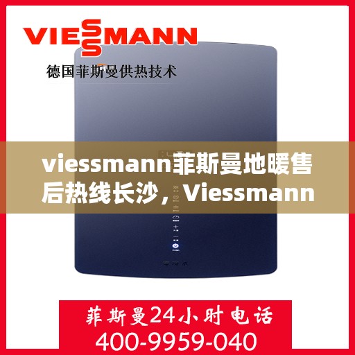 viessmann菲斯曼地暖售后热线长沙，Viessmann菲斯曼地暖长沙售后热线，专业维修服务保障