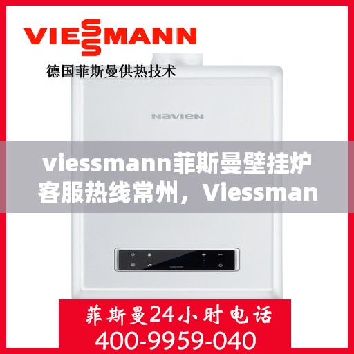 viessmann菲斯曼壁挂炉客服热线常州，Viessmann菲斯曼壁挂炉常州客服热线全解析