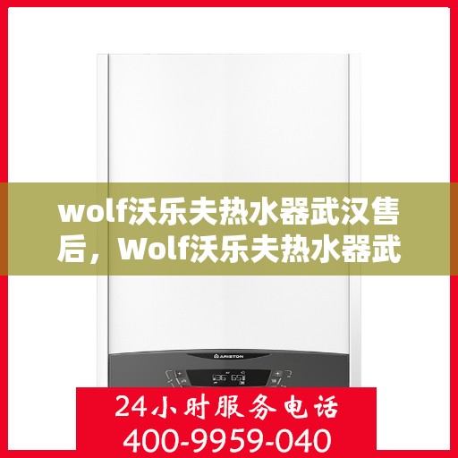 wolf沃乐夫热水器武汉售后，Wolf沃乐夫热水器武汉售后服务中心专业服务详解