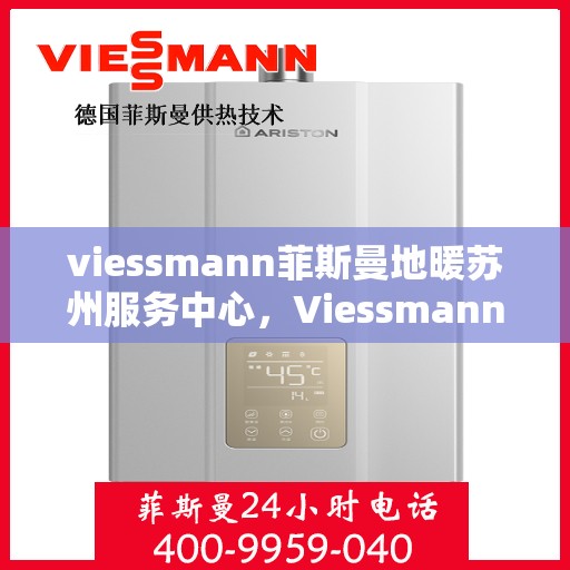 viessmann菲斯曼地暖苏州服务中心，Viessmann菲斯曼地暖苏州专业服务中心