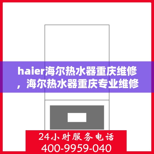 haier海尔热水器重庆维修，海尔热水器重庆专业维修服务