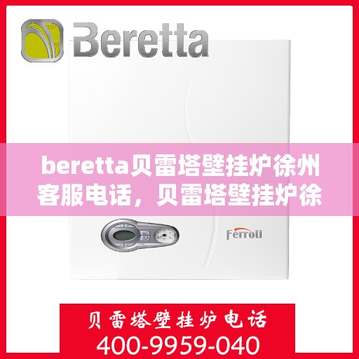 beretta贝雷塔壁挂炉徐州客服电话，贝雷塔壁挂炉徐州客服热线及咨询服务中心