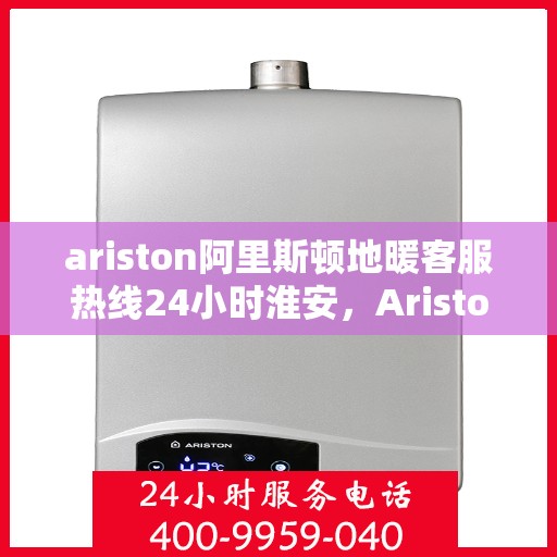ariston阿里斯顿地暖客服热线24小时淮安，Ariston阿里斯顿地暖淮安全天候客服热线，贴心服务不打烊