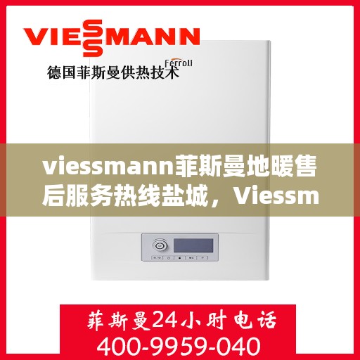 viessmann菲斯曼地暖售后服务热线盐城，Viessmann菲斯曼地暖盐城售后服务热线，专业解决您的温暖问题
