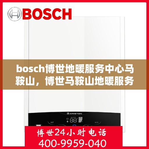 bosch博世地暖服务中心马鞍山，博世马鞍山地暖服务中心，专业维护与安装，温暖您的生活