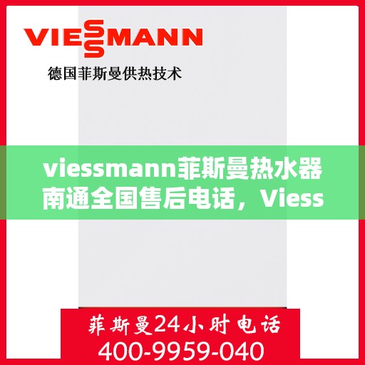 viessmann菲斯曼热水器南通全国售后电话，Viessmann菲斯曼热水器南通售后全国服务热线