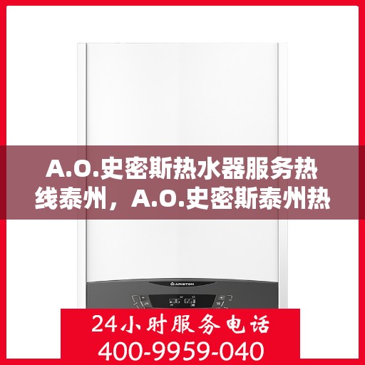 A.O.史密斯热水器服务热线泰州，A.O.史密斯泰州热水器服务热线详解