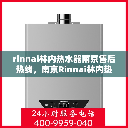 rinnai林内热水器南京售后热线，南京Rinnai林内热水器售后热线，专业维修与咨询服务