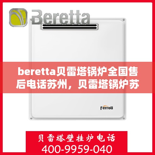 beretta贝雷塔锅炉全国售后电话苏州，贝雷塔锅炉苏州售后热线及维修服务指南