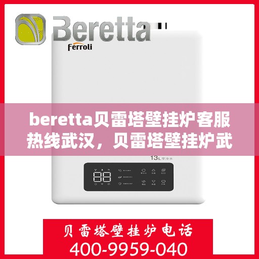 beretta贝雷塔壁挂炉客服热线武汉，贝雷塔壁挂炉武汉客服热线指南