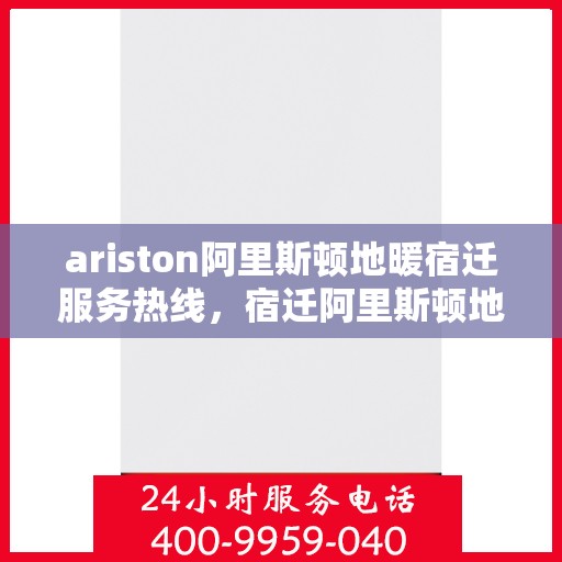 ariston阿里斯顿地暖宿迁服务热线，宿迁阿里斯顿地暖服务热线，专业解决您的供暖需求