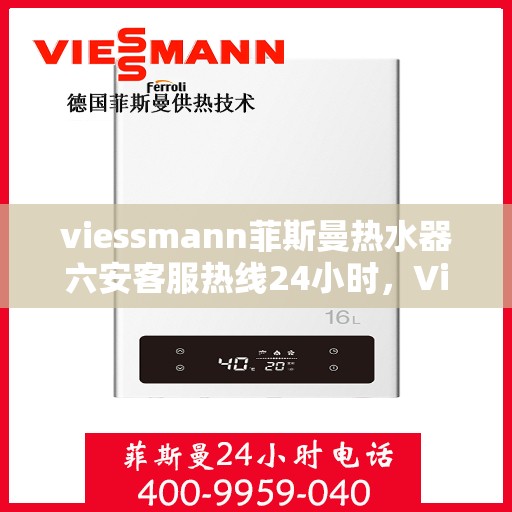 viessmann菲斯曼热水器六安客服热线24小时，Viessmann菲斯曼热水器六安客服热线全天候服务，温暖您的生活不间断