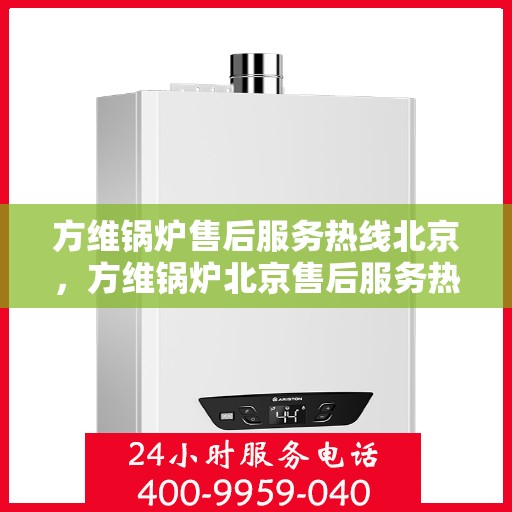 方维锅炉售后服务热线北京，方维锅炉北京售后服务热线，专业团队，贴心服务