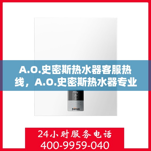 A.O.史密斯热水器客服热线，A.O.史密斯热水器专业客服热线，贴心解决您的热水问题