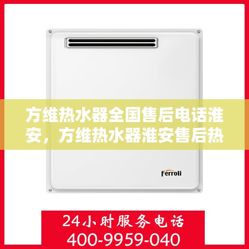 方维热水器全国售后电话淮安，方维热水器淮安售后热线，专业维修与一站式服务体验