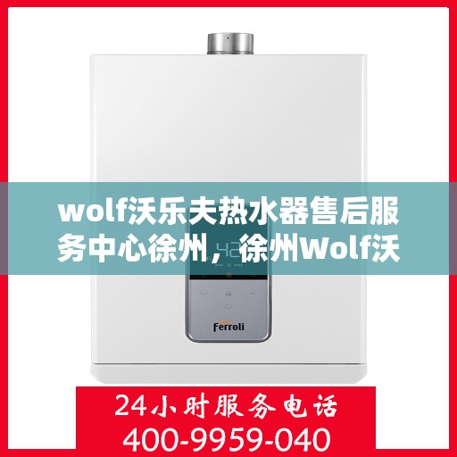 wolf沃乐夫热水器售后服务中心徐州，徐州Wolf沃乐夫热水器售后服务中心，专业团队，贴心服务