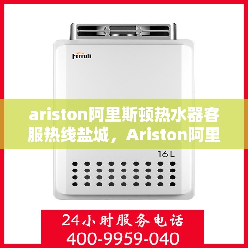 ariston阿里斯顿热水器客服热线盐城，Ariston阿里斯顿热水器盐城客服热线，专业解答，贴心服务