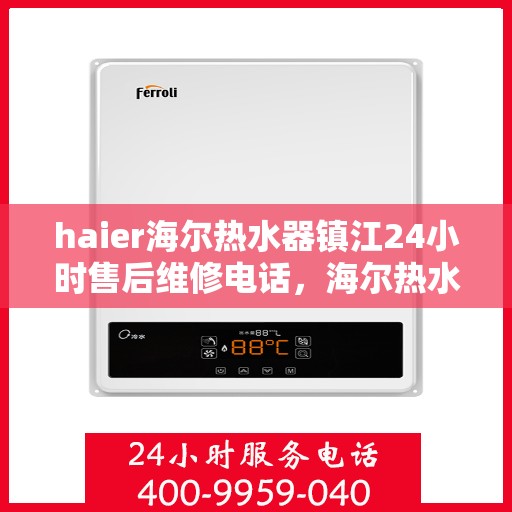 haier海尔热水器镇江24小时售后维修电话，海尔热水器镇江售后维修热线全天候服务，专业解决您的热水器问题