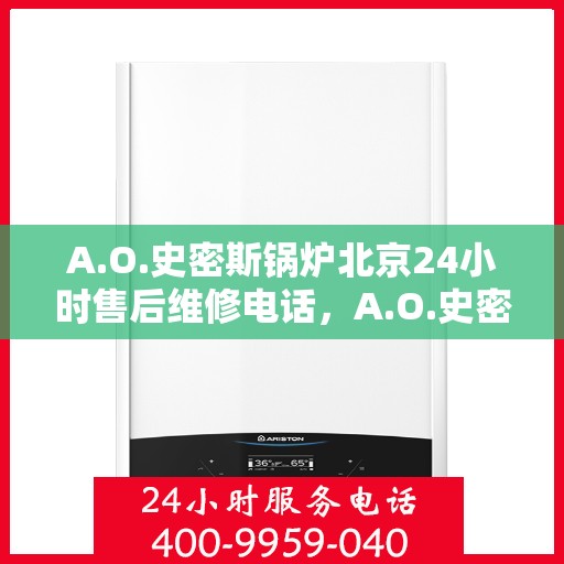 A.O.史密斯锅炉北京24小时售后维修电话，A.O.史密斯锅炉北京全天候售后维修服务热线
