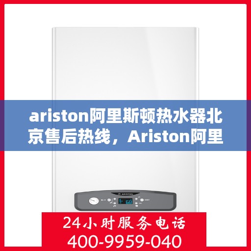 ariston阿里斯顿热水器北京售后热线，Ariston阿里斯顿热水器北京售后热线，专业维修服务，贴心关怀您的生活热水需求