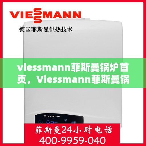 viessmann菲斯曼锅炉首页，Viessmann菲斯曼锅炉，高效暖心的热能解决方案首页