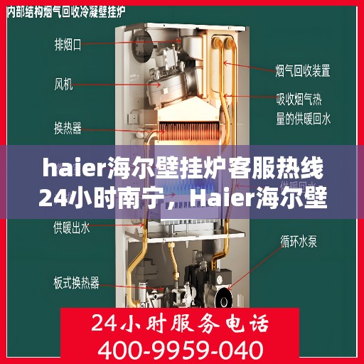 haier海尔壁挂炉客服热线24小时南宁，Haier海尔壁挂炉南宁24小时客服热线全攻略