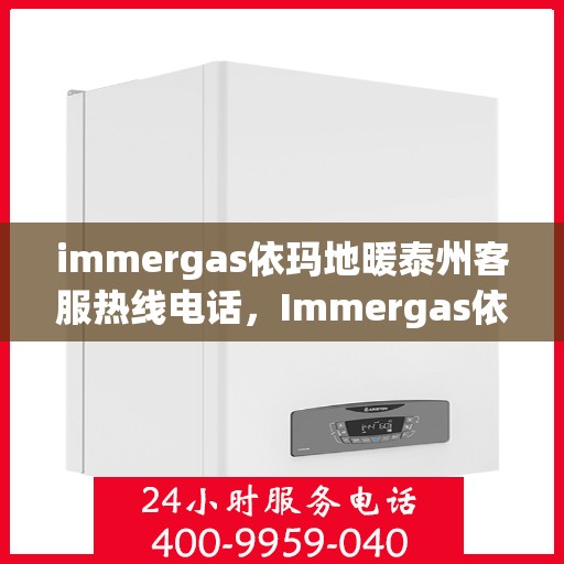 immergas依玛地暖泰州客服热线电话，Immergas依玛地暖泰州客服热线全攻略，快速解决您的地暖问题
