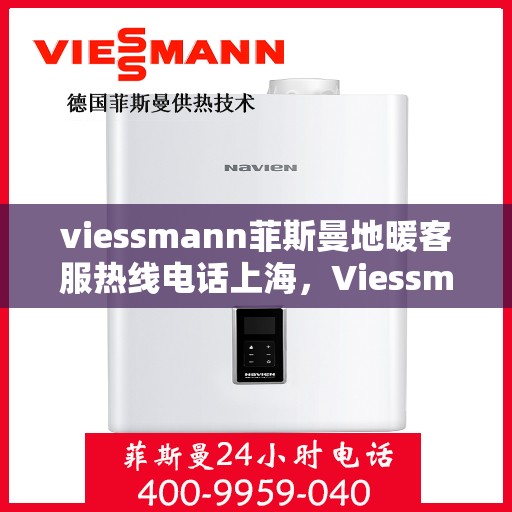 viessmann菲斯曼地暖客服热线电话上海，Viessmann菲斯曼地暖上海客服热线电话全攻略