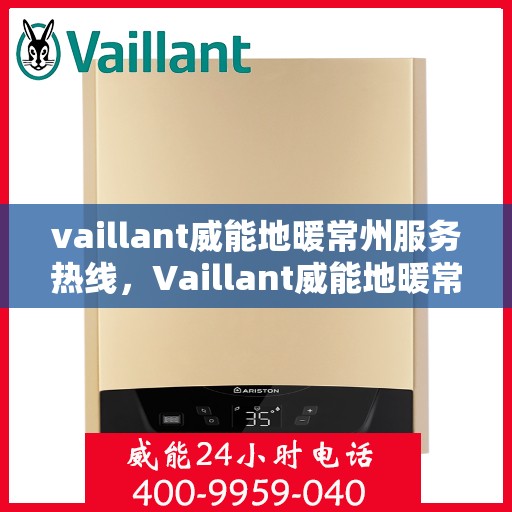 vaillant威能地暖常州服务热线，Vaillant威能地暖常州服务热线详解，专业、高效的供暖解决方案