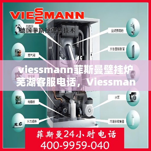 viessmann菲斯曼壁挂炉芜湖客服电话，Viessmann菲斯曼壁挂炉芜湖客服热线及咨询指南