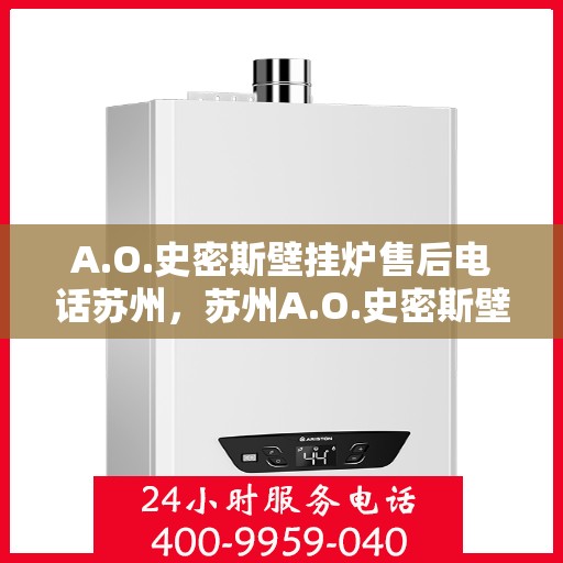 A.O.史密斯壁挂炉售后电话苏州，苏州A.O.史密斯壁挂炉售后客服专线