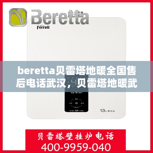 beretta贝雷塔地暖全国售后电话武汉，贝雷塔地暖武汉售后服务中心电话号码详解