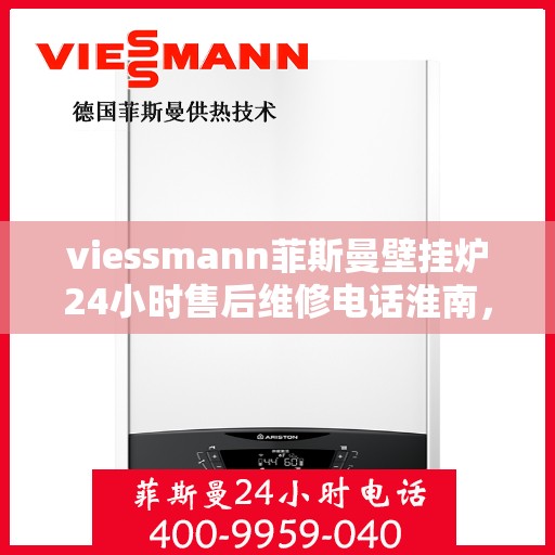 viessmann菲斯曼壁挂炉24小时售后维修电话淮南，淮南Viessmann菲斯曼壁挂炉全天候售后维修服务热线公布