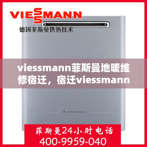 viessmann菲斯曼地暖维修宿迁，宿迁viessmann菲斯曼地暖故障解析与快速维修指南