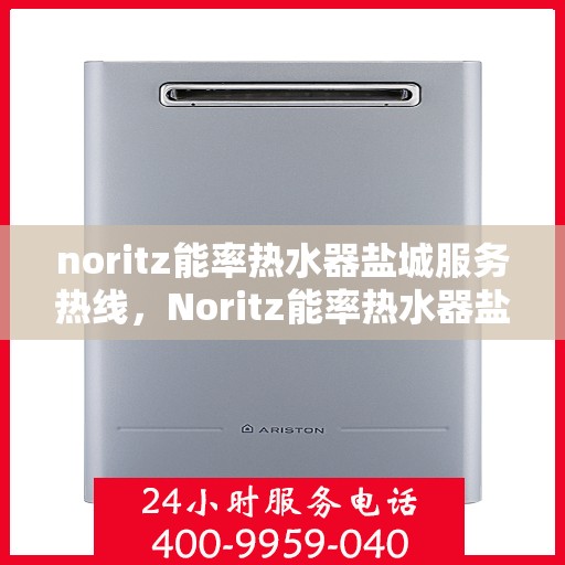 noritz能率热水器盐城服务热线，Noritz能率热水器盐城专业维修与服务热线