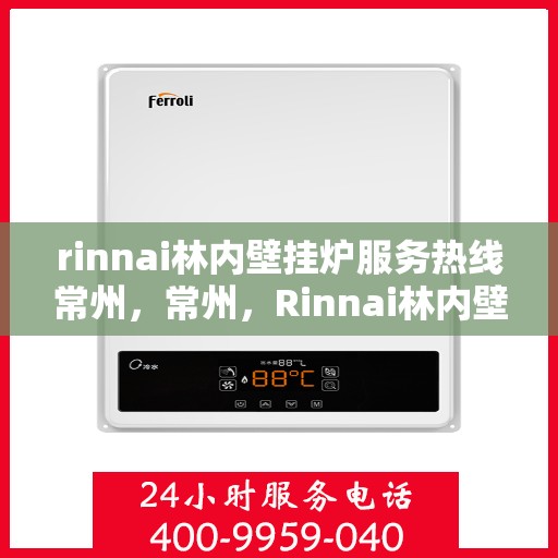 rinnai林内壁挂炉服务热线常州，常州，Rinnai林内壁挂炉服务热线专业支持