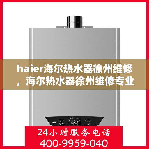 haier海尔热水器徐州维修，海尔热水器徐州维修专业服务解析