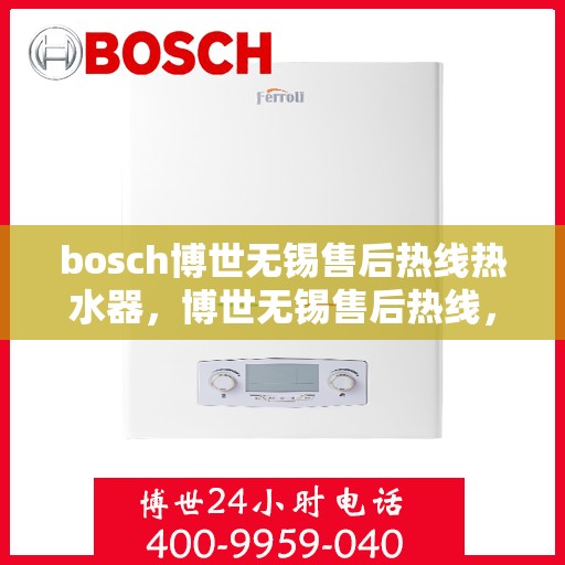 bosch博世无锡售后热线热水器，博世无锡售后热线，专业热水器维修服务团队