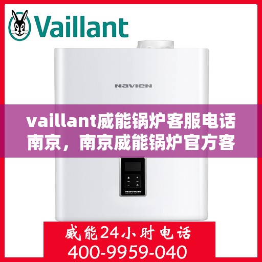 vaillant威能锅炉客服电话南京，南京威能锅炉官方客服热线及联系方式