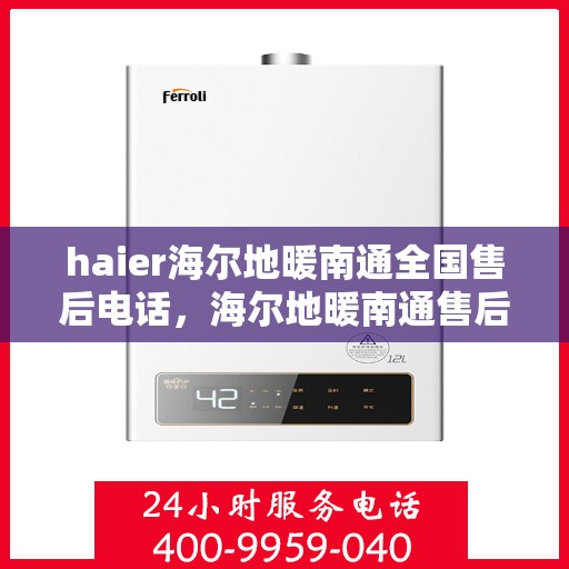 haier海尔地暖南通全国售后电话，海尔地暖南通售后热线，专业维修与咨询服务的贴心通道
