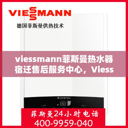 viessmann菲斯曼热水器宿迁售后服务中心，Viessmann菲斯曼热水器宿迁售后服务中心，专业维修与贴心服务