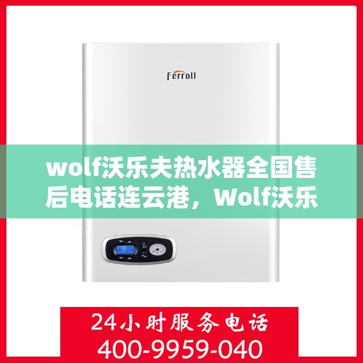 wolf沃乐夫热水器全国售后电话连云港，Wolf沃乐夫热水器连云港售后电话及全国售后服务一览