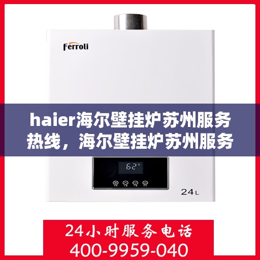 haier海尔壁挂炉苏州服务热线，海尔壁挂炉苏州服务热线，专业维修与贴心服务