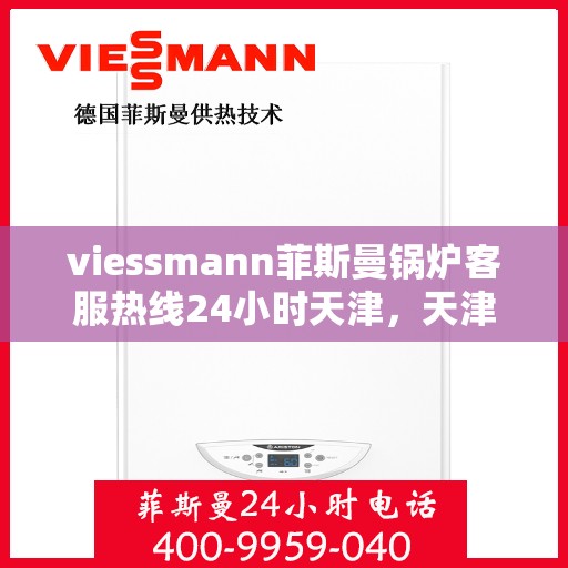 viessmann菲斯曼锅炉客服热线24小时天津，天津viessmann菲斯曼锅炉全天候客服热线，专业解答您的疑虑