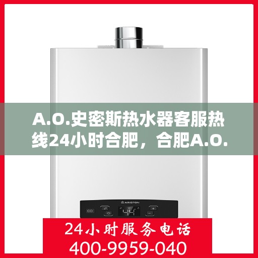 A.O.史密斯热水器客服热线24小时合肥，合肥A.O.史密斯热水器全天候客服热线服务指南