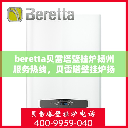 beretta贝雷塔壁挂炉扬州服务热线，贝雷塔壁挂炉扬州服务热线，专业维修与售后支持