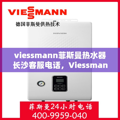 viessmann菲斯曼热水器长沙客服电话，Viessmann菲斯曼热水器长沙客服热线，专业解答，贴心服务